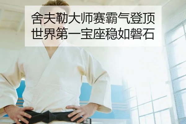 舍夫勒大师赛霸气登顶 世界第一宝座稳如磐石